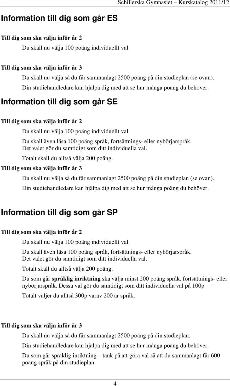 Information till dig som går SE Till dig som ska välja inför år 2 Du skall nu välja 100 poäng individuellt val. Du skall även läsa 100 poäng språk, fortsättnings- eller nybörjarspråk.