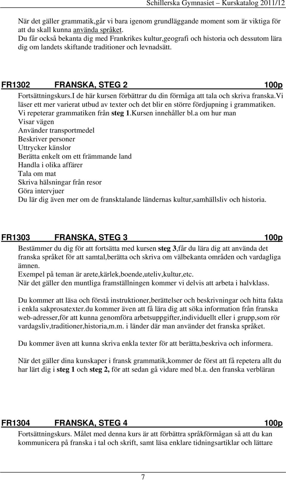 I de här kursen förbättrar du din förmåga att tala och skriva franska.vi läser ett mer varierat utbud av texter och det blir en större fördjupning i grammatiken. Vi repeterar grammatiken från steg 1.