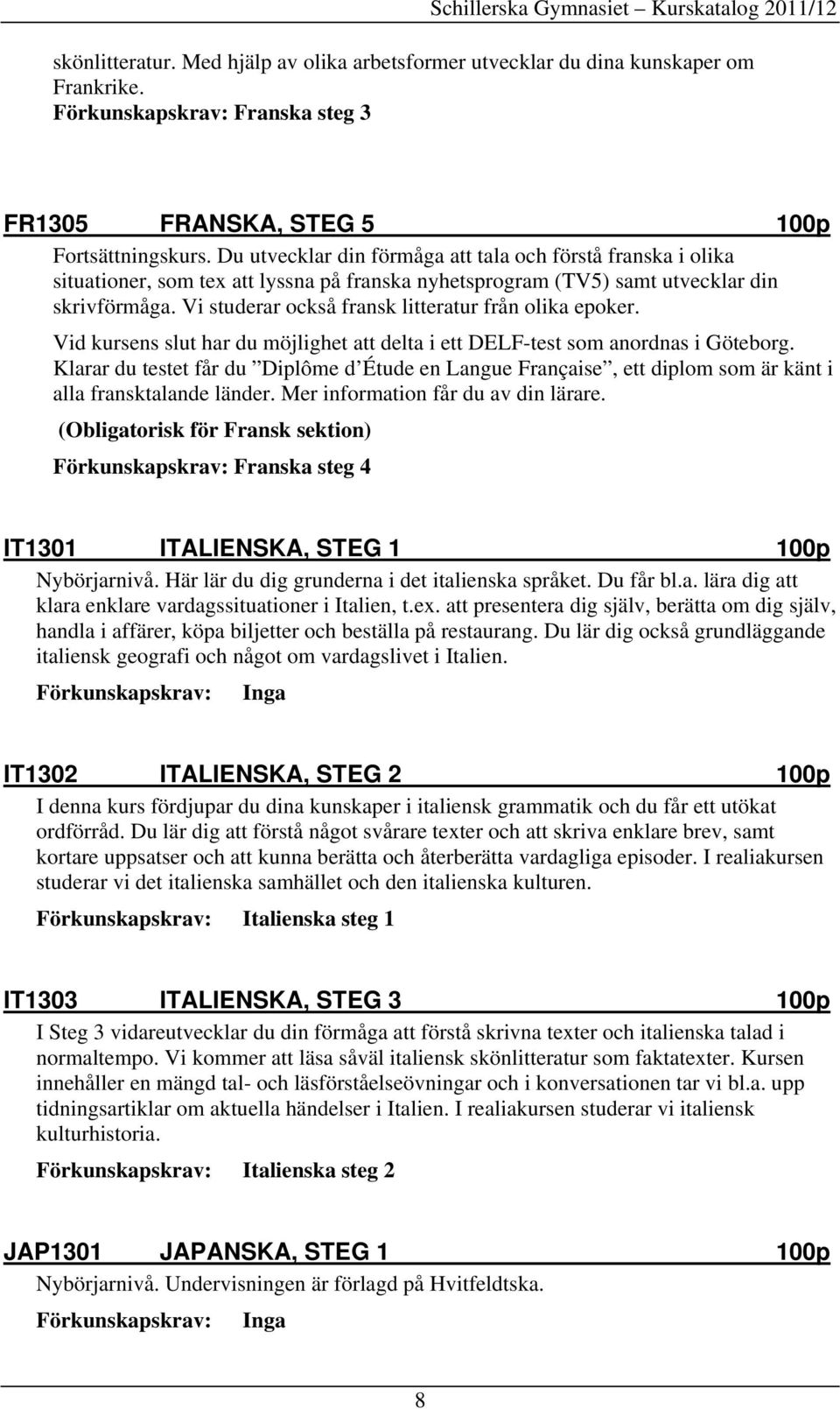 Vi studerar också fransk litteratur från olika epoker. Vid kursens slut har du möjlighet att delta i ett DELF-test som anordnas i Göteborg.