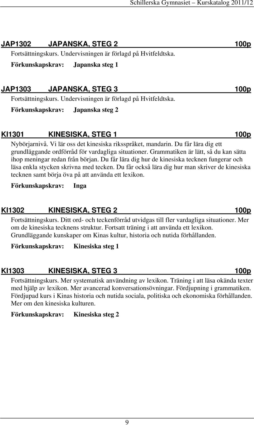 Du får lära dig ett grundläggande ordförråd för vardagliga situationer. Grammatiken är lätt, så du kan sätta ihop meningar redan från början.