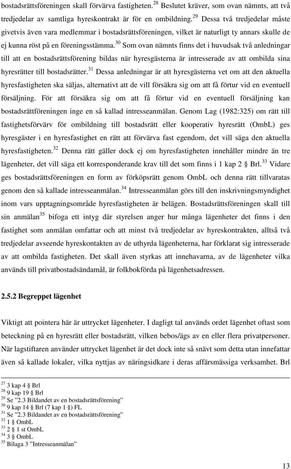 30 Som ovan nämnts finns det i huvudsak två anledningar till att en bostadsrättsförening bildas när hyresgästerna är intresserade av att ombilda sina hyresrätter till bostadsrätter.