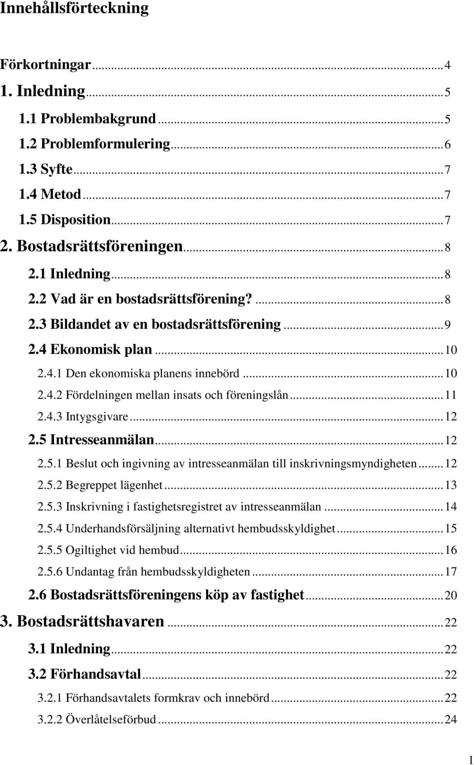 ..11 2.4.3 Intygsgivare...12 2.5 Intresseanmälan...12 2.5.1 Beslut och ingivning av intresseanmälan till inskrivningsmyndigheten...12 2.5.2 Begreppet lägenhet...13 2.5.3 Inskrivning i fastighetsregistret av intresseanmälan.