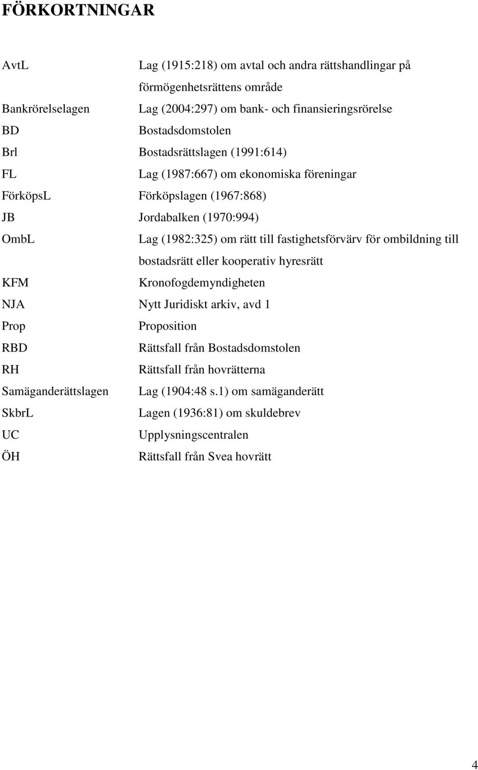 till fastighetsförvärv för ombildning till bostadsrätt eller kooperativ hyresrätt KFM Kronofogdemyndigheten NJA Nytt Juridiskt arkiv, avd 1 Prop Proposition RBD Rättsfall från