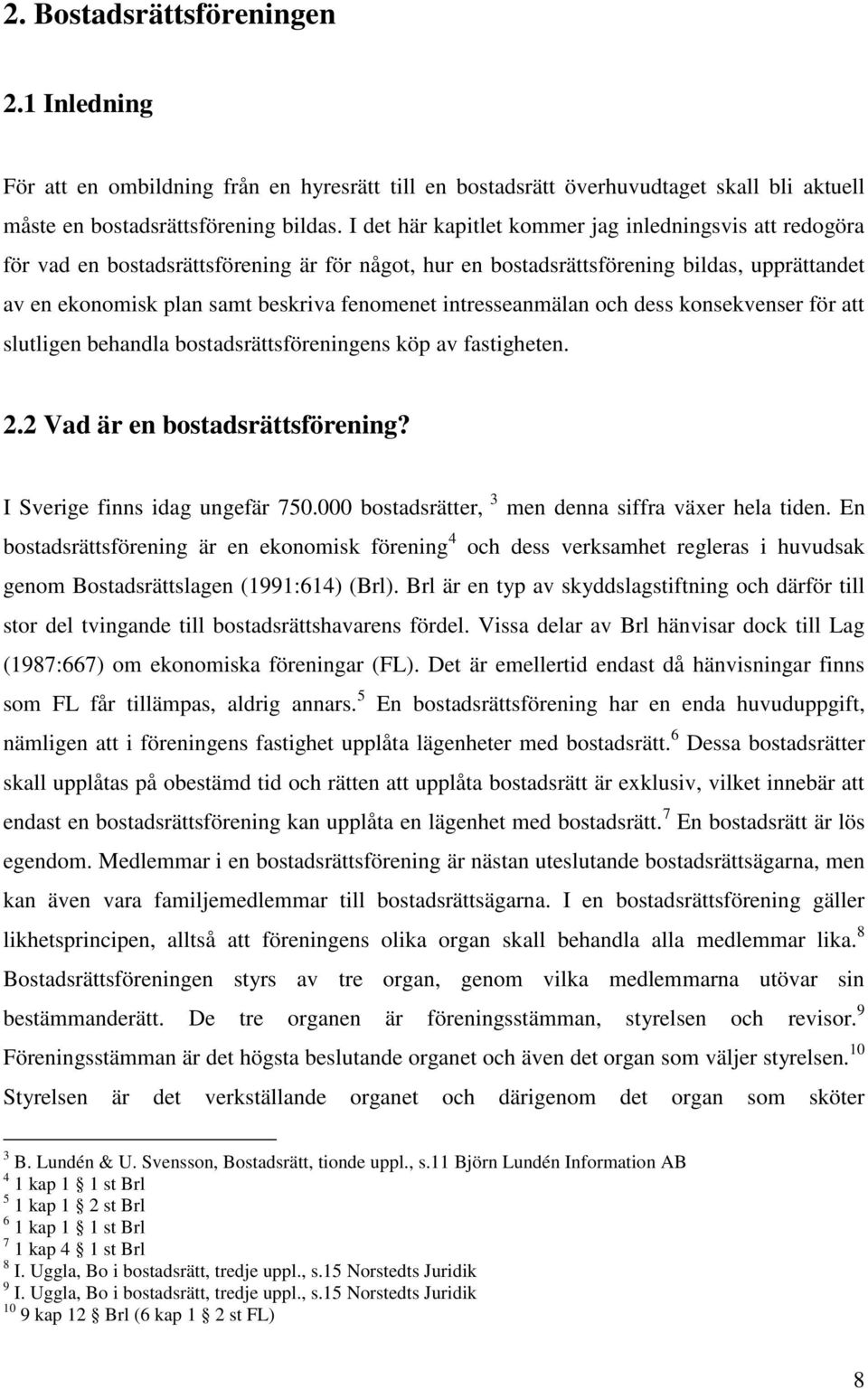 intresseanmälan och dess konsekvenser för att slutligen behandla bostadsrättsföreningens köp av fastigheten. 2.2 Vad är en bostadsrättsförening? I Sverige finns idag ungefär 750.