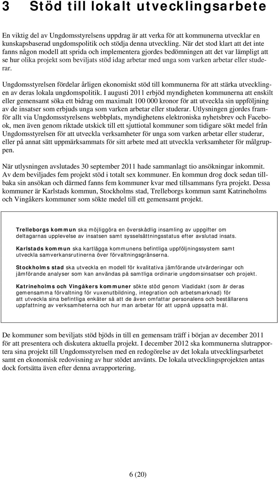 arbetar eller studerar. Ungdomsstyrelsen fördelar årligen ekonomiskt stöd till kommunerna för att stärka utvecklingen av deras lokala ungdomspolitik.