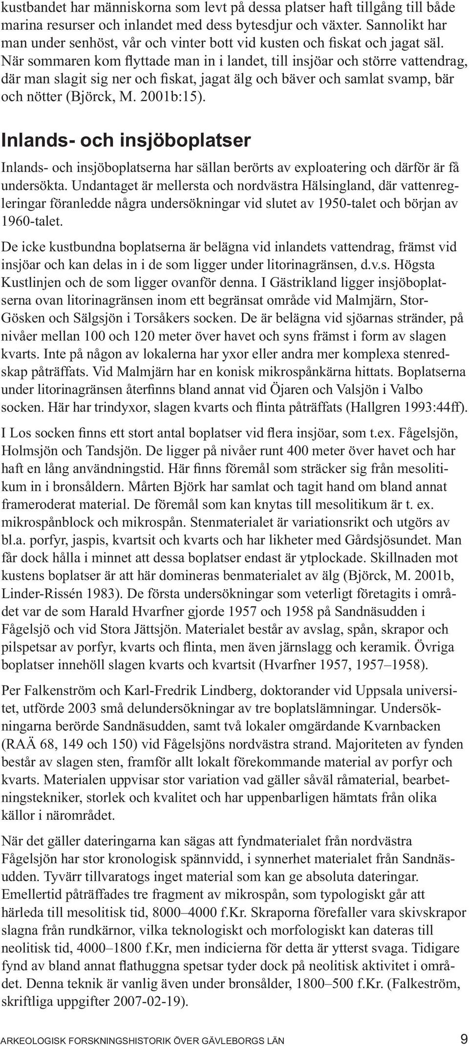 När sommaren kom flyttade man in i landet, till insjöar och större vattendrag, där man slagit sig ner och fiskat, jagat älg och bäver och samlat svamp, bär och nötter (Björck, M. 2001b:15).