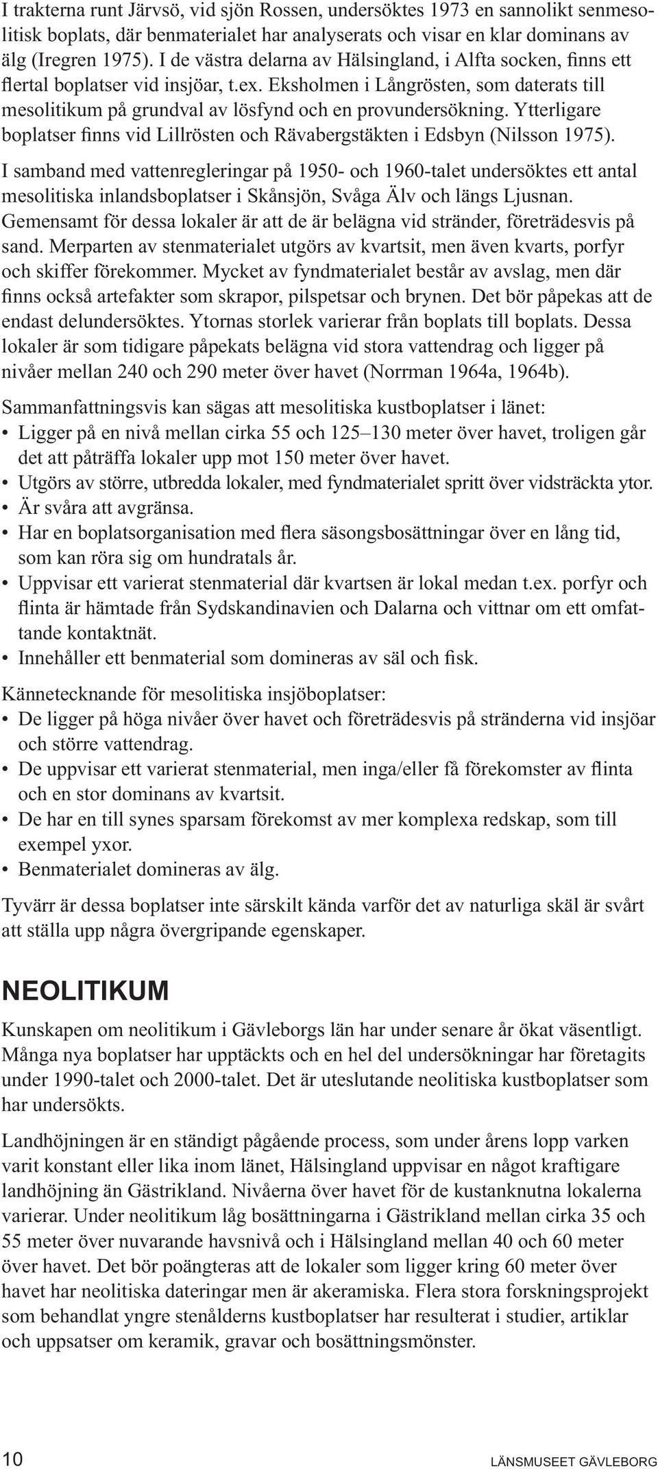 Ytterligare boplatser finns vid Lillrösten och Rävabergstäkten i Edsbyn (Nilsson 1975).