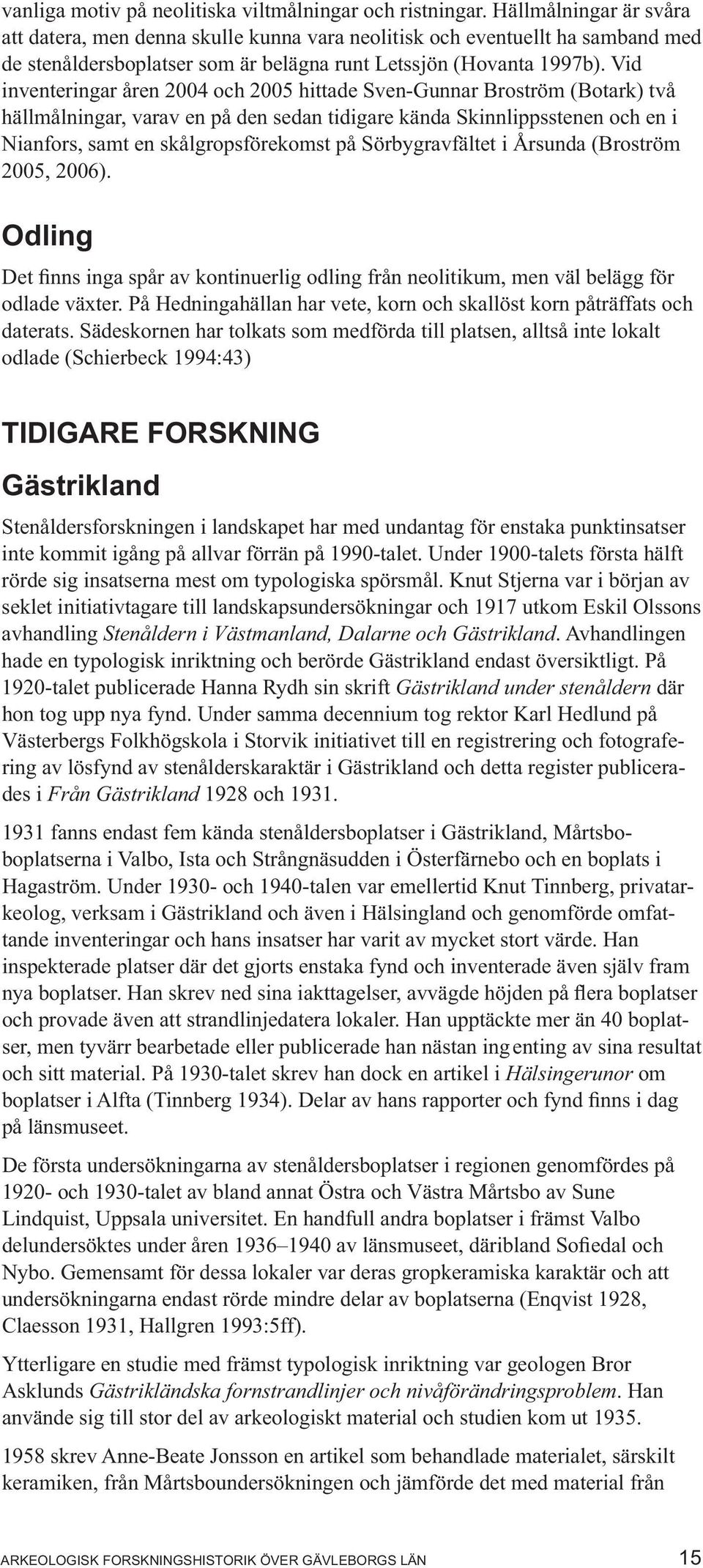 Vid inventeringar åren 2004 och 2005 hittade Sven-Gunnar Broström (Botark) två hällmålningar, varav en på den sedan tidigare kända Skinnlippsstenen och en i Nianfors, samt en skålgropsförekomst på