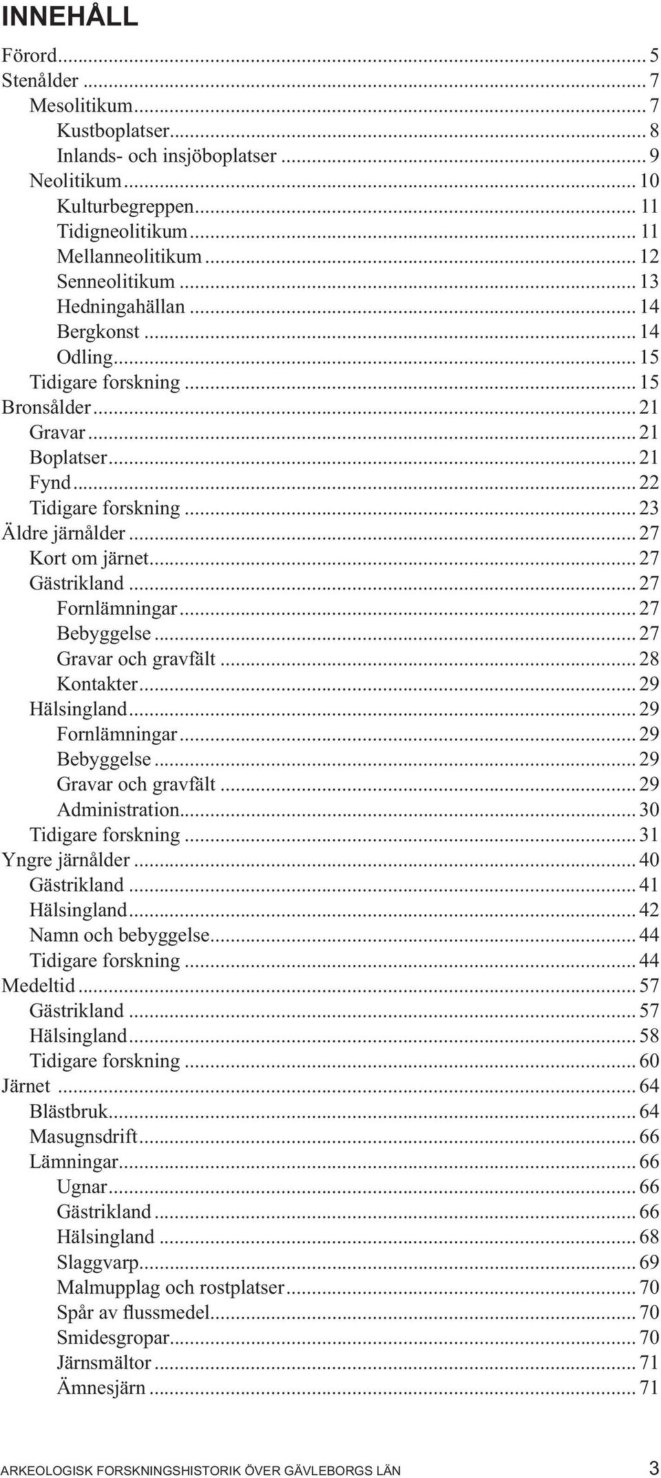 .. 27 Kort om järnet... 27 Gästrikland... 27 Fornlämningar... 27 Bebyggelse... 27 Gravar och gravfält... 28 Kontakter... 29 Hälsingland... 29 Fornlämningar... 29 Bebyggelse... 29 Gravar och gravfält.