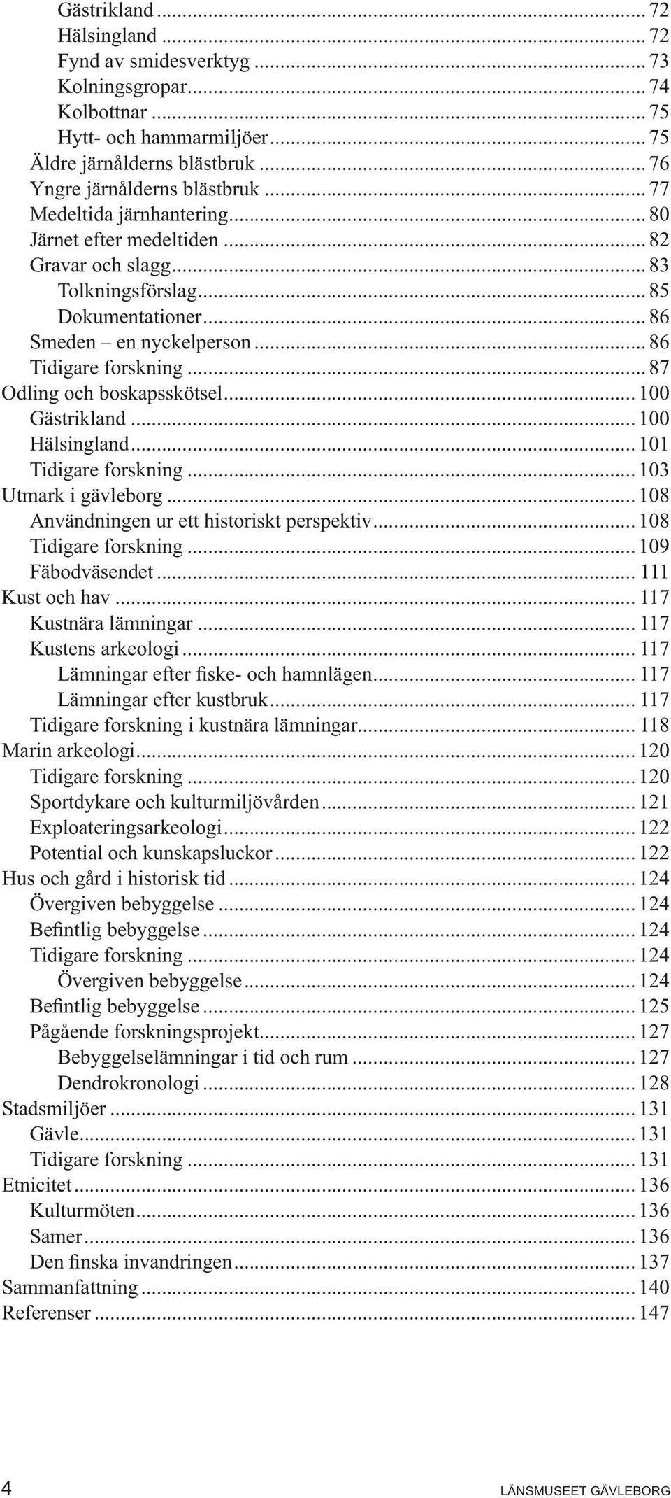 .. 87 Odling och boskapsskötsel... 100 Gästrikland... 100 Hälsingland... 101 Tidigare forskning... 103 Utmark i gävleborg... 108 Användningen ur ett historiskt perspektiv... 108 Tidigare forskning.