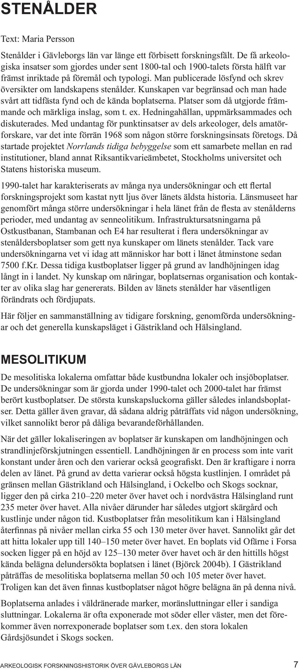 Man publicerade lösfynd och skrev översikter om landskapens stenålder. Kunskapen var begränsad och man hade svårt att tidfästa fynd och de kända boplatserna.