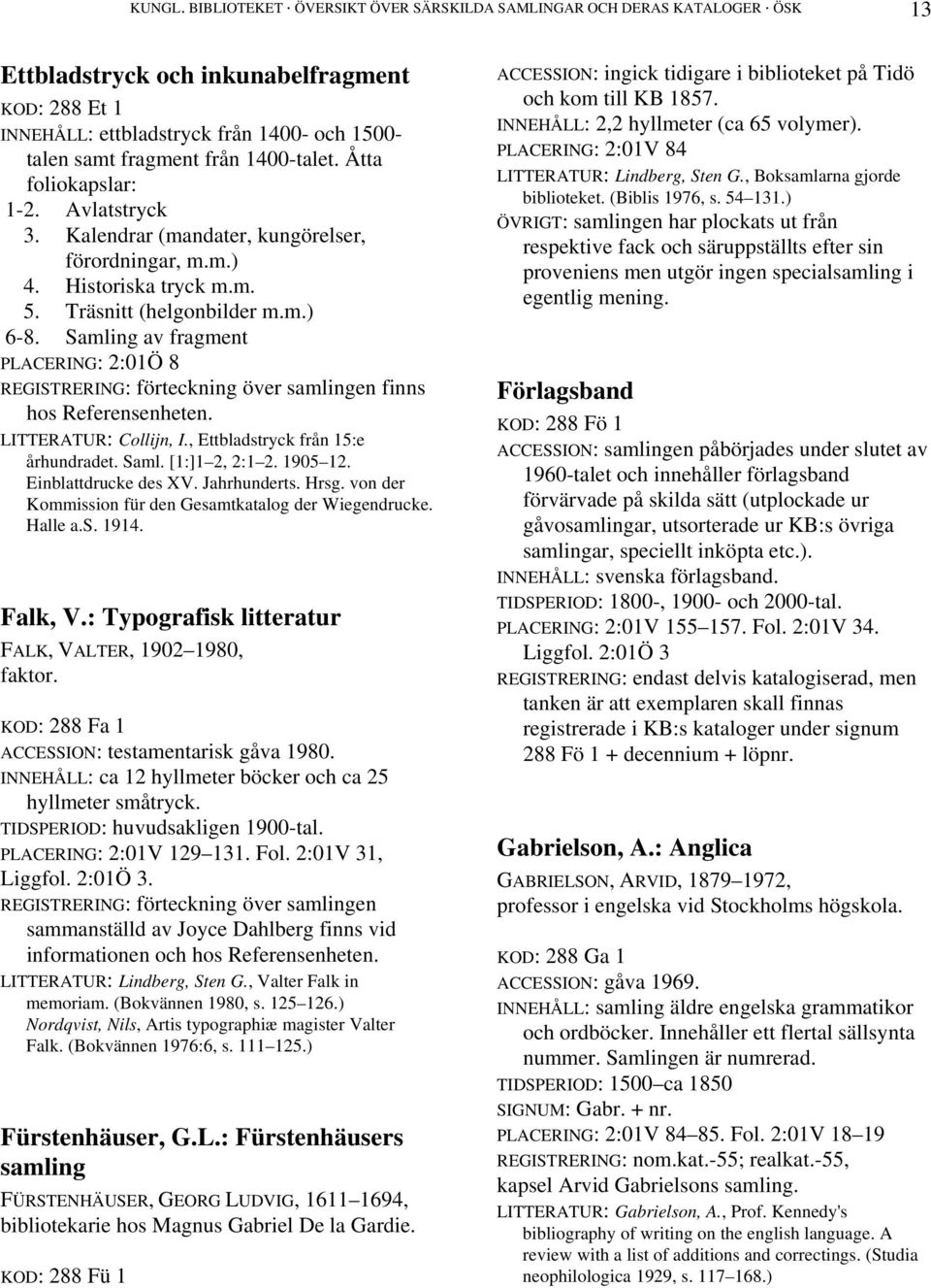 1400-talet. Åtta foliokapslar: 1-2. Avlatstryck 3. Kalendrar (mandater, kungörelser, förordningar, m.m.) 4. Historiska tryck m.m. 5. Träsnitt (helgonbilder m.m.) 6-8.