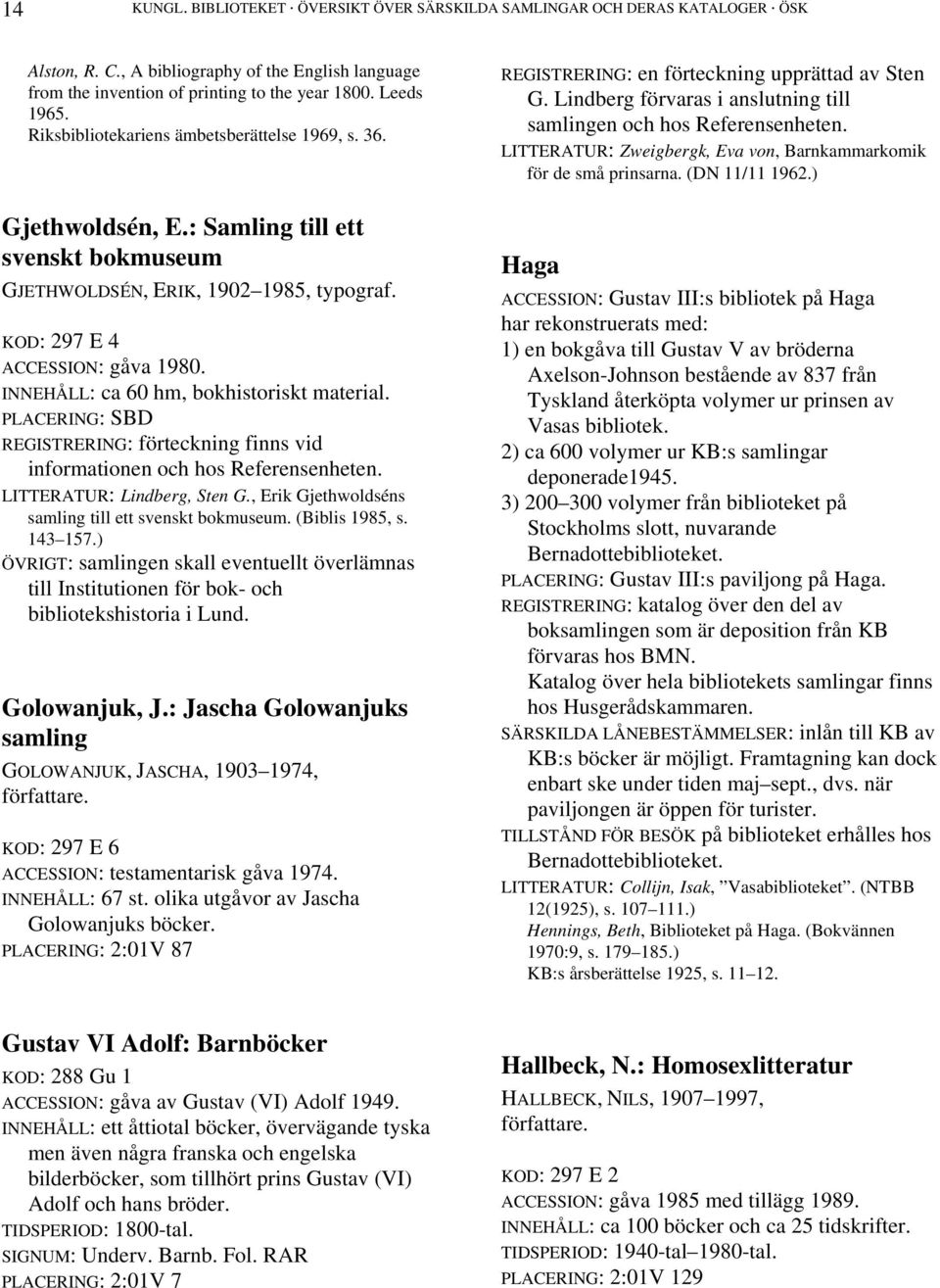 LITTERATUR: Zweigbergk, Eva von, Barnkammarkomik för de små prinsarna. (DN 11/11 1962.) Gjethwoldsén, E.: Samling till ett svenskt bokmuseum GJETHWOLDSÉN, ERIK, 1902 1985, typograf.