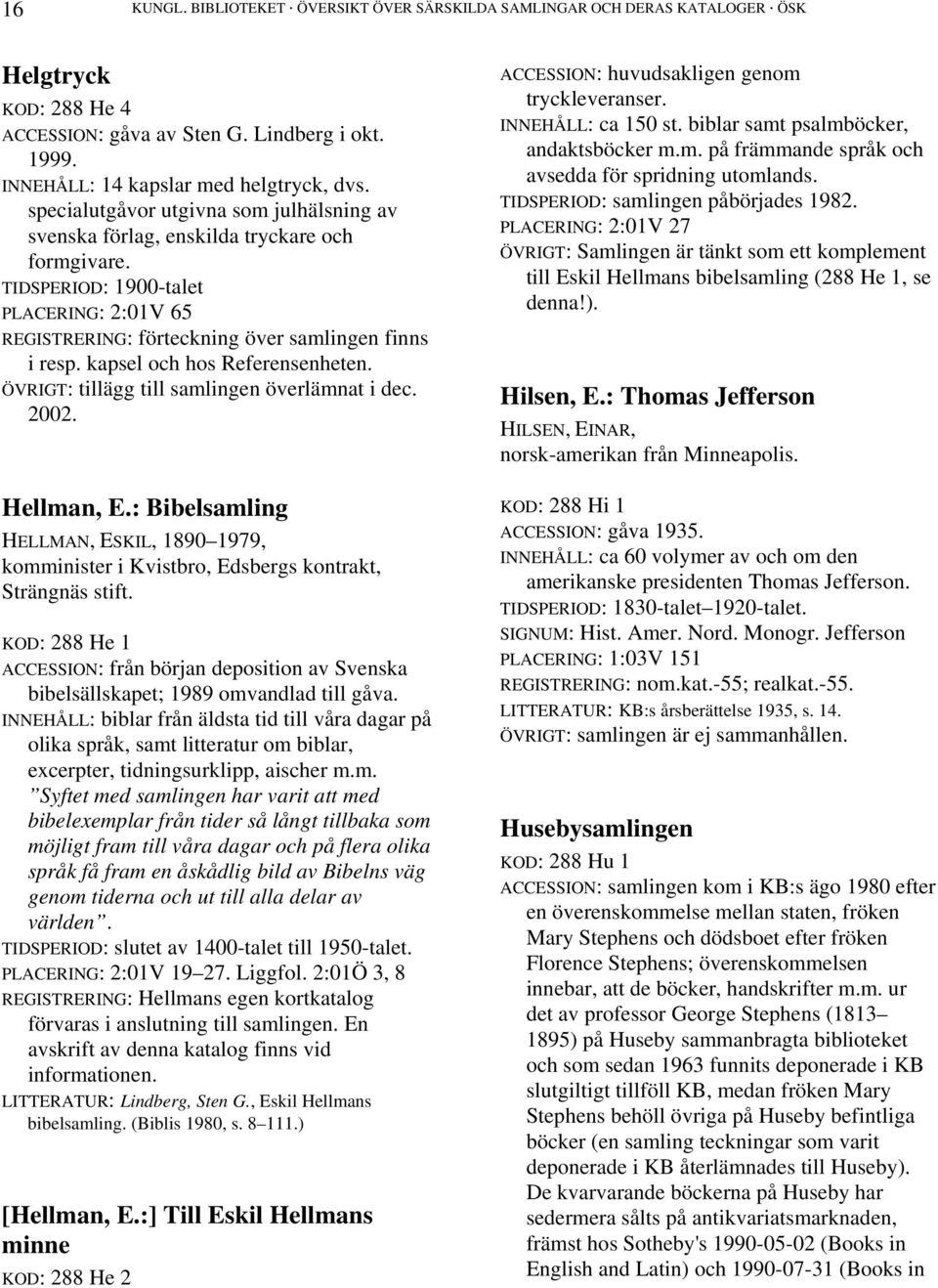 kapsel och hos Referensenheten. ÖVRIGT: tillägg till samlingen överlämnat i dec. 2002. Hellman, E.: Bibelsamling HELLMAN, ESKIL, 1890 1979, komminister i Kvistbro, Edsbergs kontrakt, Strängnäs stift.