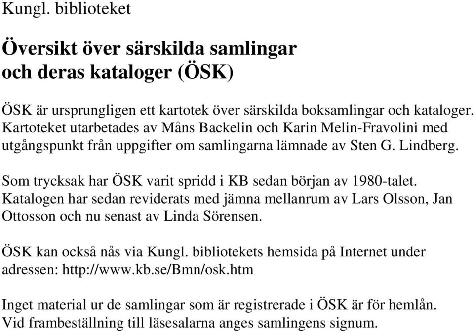 Som trycksak har ÖSK varit spridd i KB sedan början av 1980-talet. Katalogen har sedan reviderats med jämna mellanrum av Lars Olsson, Jan Ottosson och nu senast av Linda Sörensen.