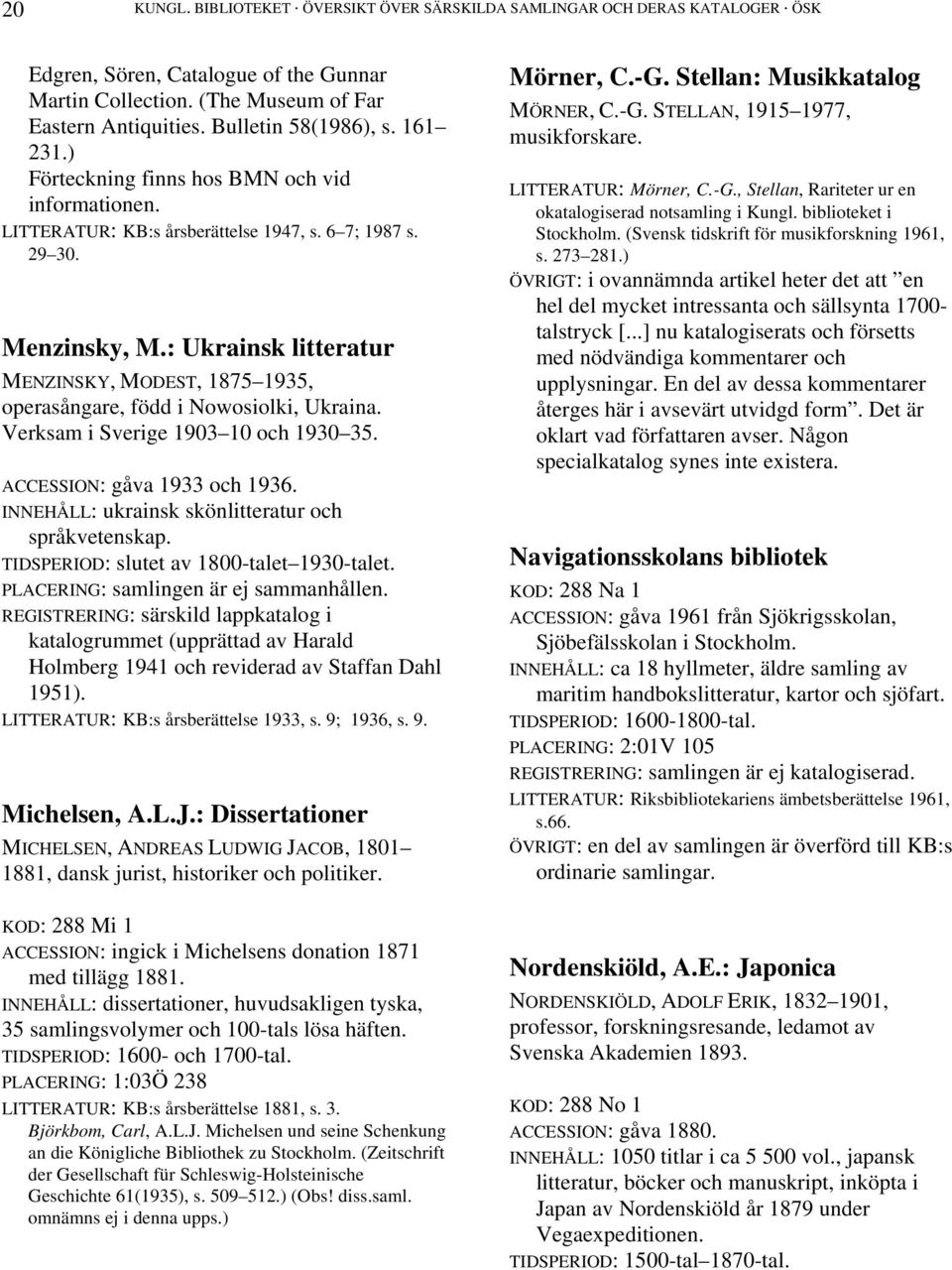 : Ukrainsk litteratur MENZINSKY, MODEST, 1875 1935, operasångare, född i Nowosiolki, Ukraina. Verksam i Sverige 1903 10 och 1930 35. ACCESSION: gåva 1933 och 1936.