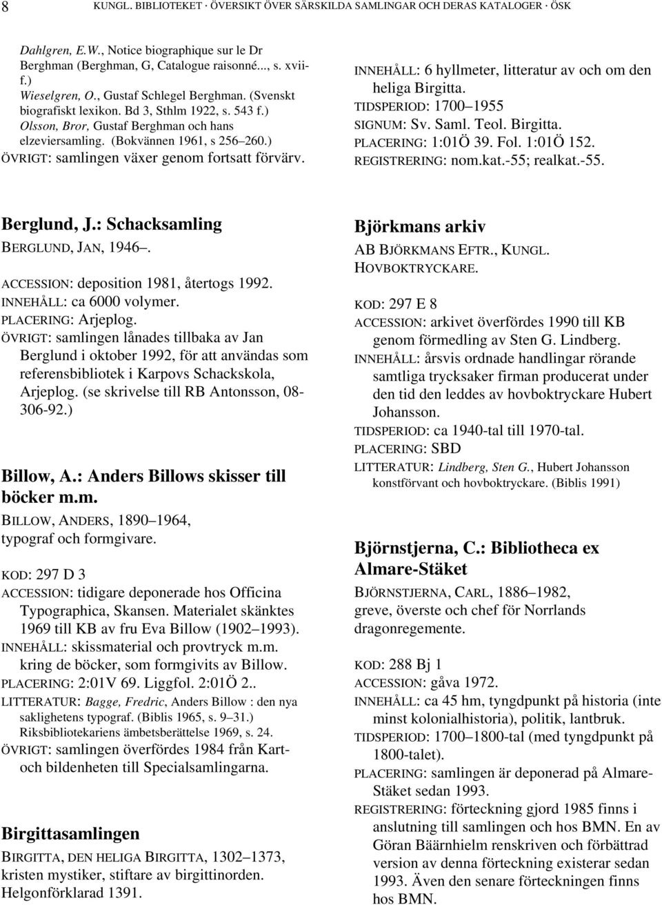 ) ÖVRIGT: samlingen växer genom fortsatt förvärv. INNEHÅLL: 6 hyllmeter, litteratur av och om den heliga Birgitta. TIDSPERIOD: 1700 1955 SIGNUM: Sv. Saml. Teol. Birgitta. PLACERING: 1:01Ö 39. Fol.