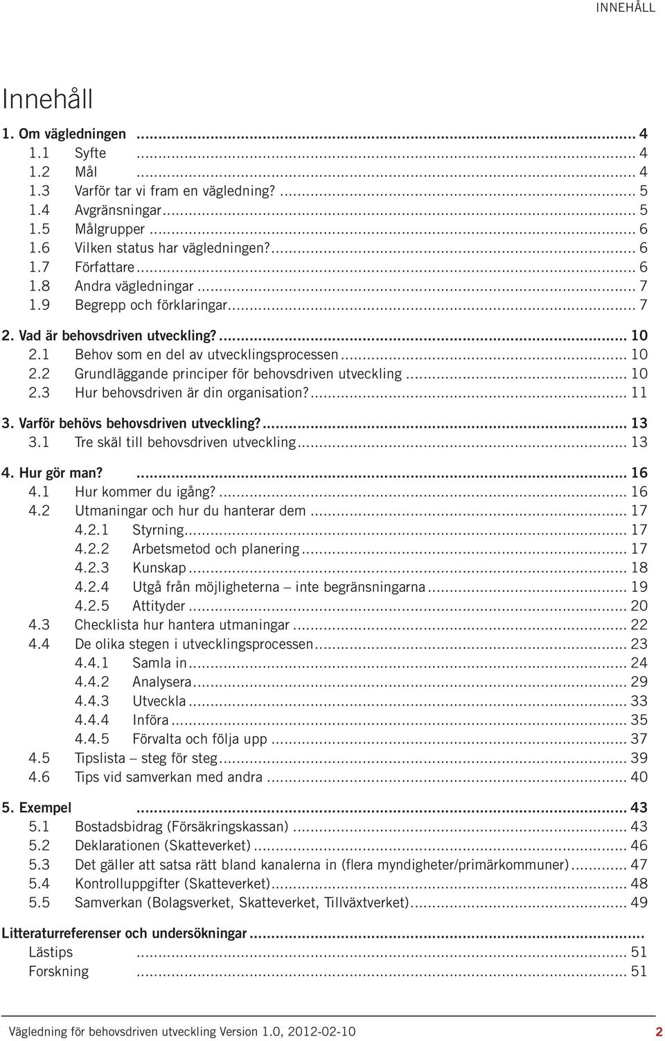 .. 10 2.3 Hur behovsdriven är din organisation?... 11 3. Varför behövs behovsdriven utveckling?... 13 3.1 Tre skäl till behovsdriven utveckling... 13 4. Hur gör man?... 16 4.1 Hur kommer du igång?