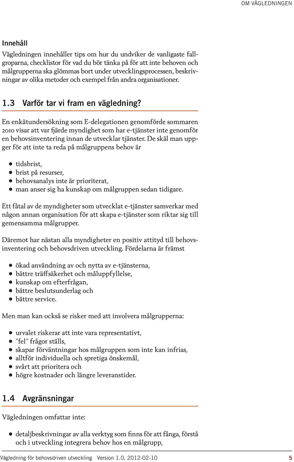 En enkätundersökning som E-delegationen genomförde sommaren 2010 visar att var fjärde myndighet som har e-tjänster inte genomför en behovsinventering innan de utvecklar tjänster.