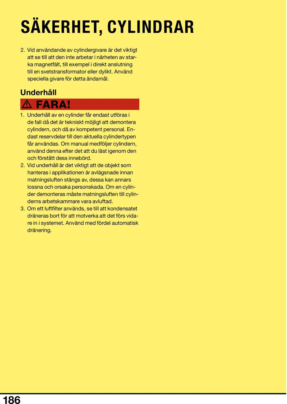 Använd speciella givare för detta ändamål. Underhåll Fara! 1. Underhåll av en cylinder får endast utföras i de fall då det är tekniskt möjligt att demontera cylindern, och då av kompetent personal.