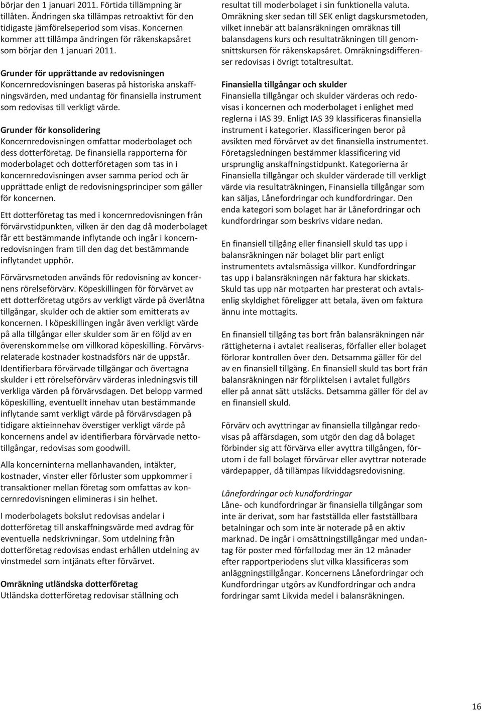 Grunder för upprättande av redovisningen Koncernredovisningen baseras på historiska anskaffningsvärden, med undantag för finansiella instrument som redovisas till verkligt värde.