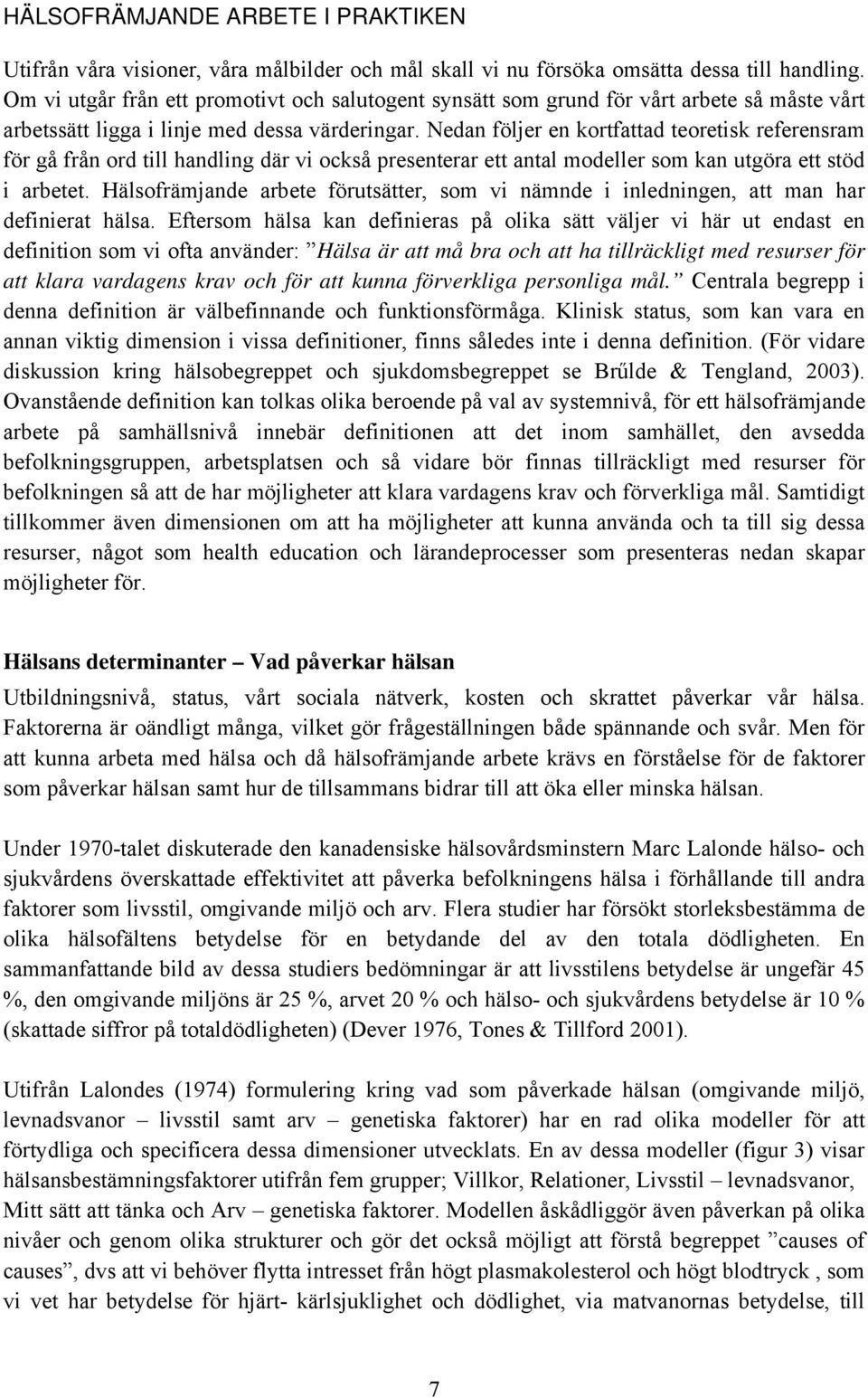 Nedan följer en kortfattad teoretisk referensram för gå från ord till handling där vi också presenterar ett antal modeller som kan utgöra ett stöd i arbetet.