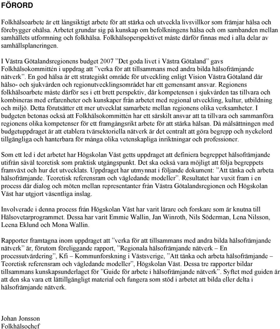 I Västra Götalandsregionens budget 2007 Det goda livet i Västra Götaland gavs Folkhälsokommittén i uppdrag att verka för att tillsammans med andra bilda hälsofrämjande nätverk.