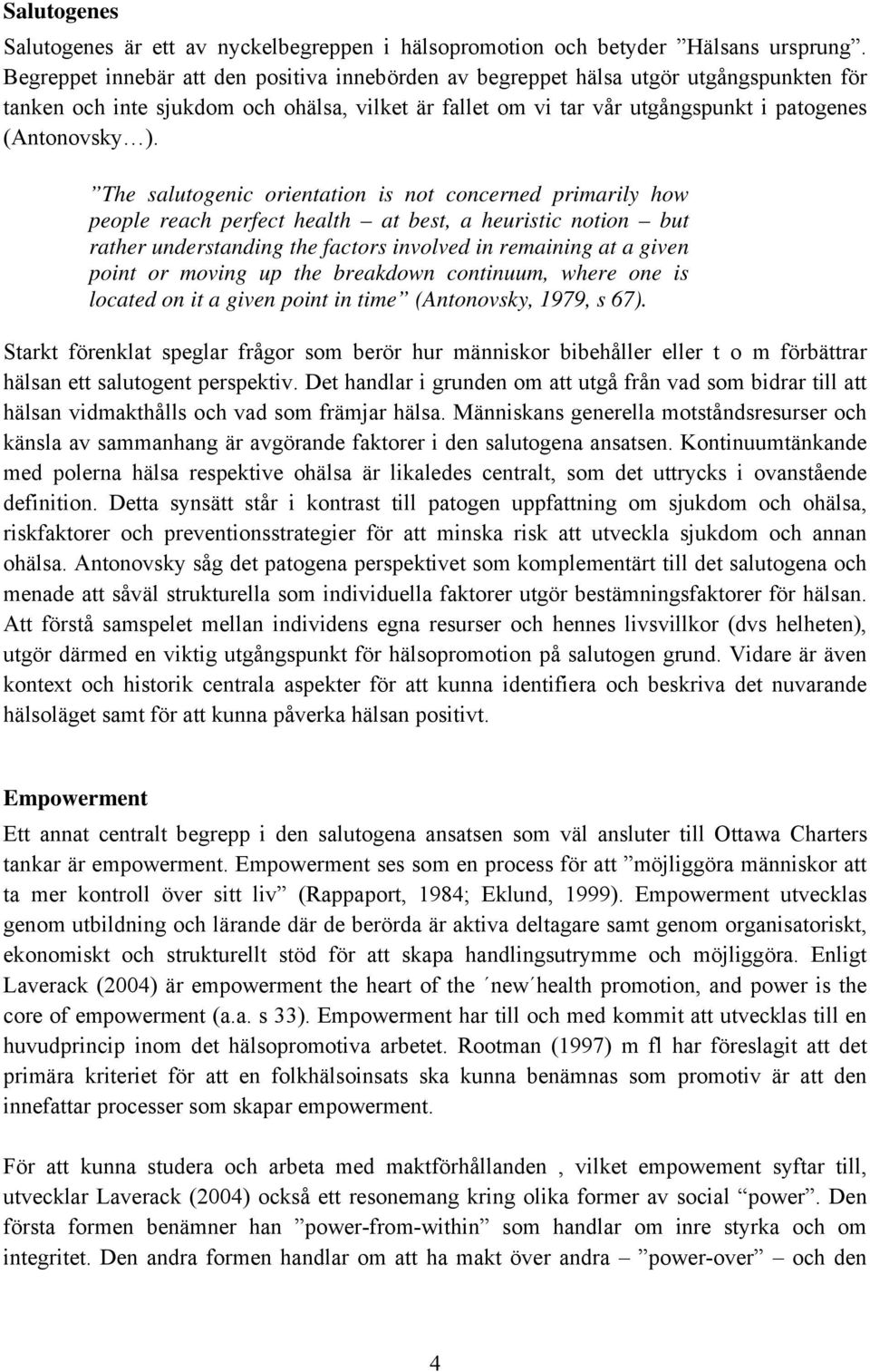 The salutogenic orientation is not concerned primarily how people reach perfect health at best, a heuristic notion but rather understanding the factors involved in remaining at a given point or