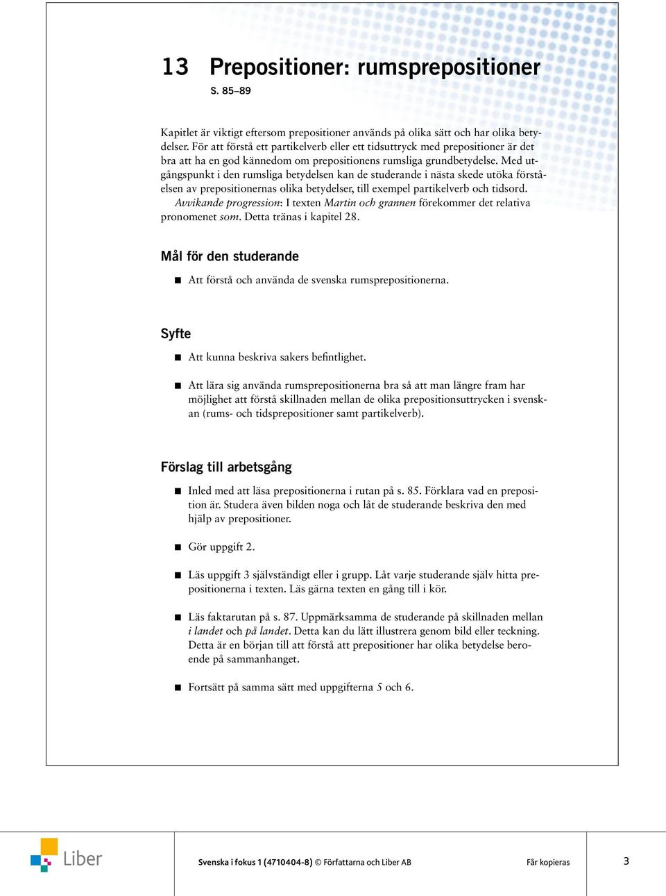 Med utgångspunkt i den rumsliga betydelsen kan de studerande i nästa skede utöka förståelsen av prepositionernas olika betydelser, till exempel partikelverb och tidsord.