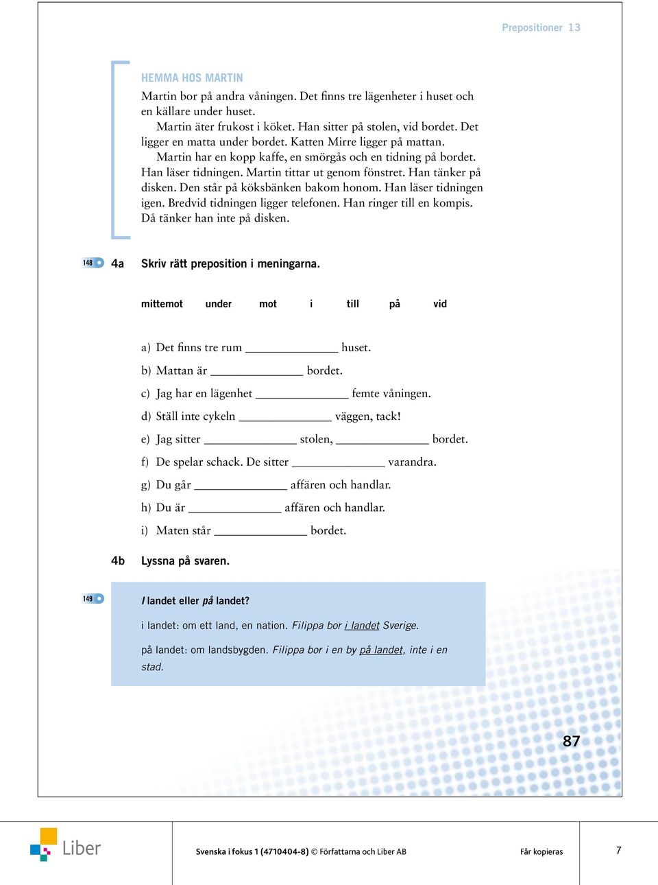 Han tänker på disken. Den står på köksbänken bakom honom. Han läser tidningen igen. Bredvid tidningen ligger telefonen. Han ringer till en kompis. Då tänker han inte på disken.