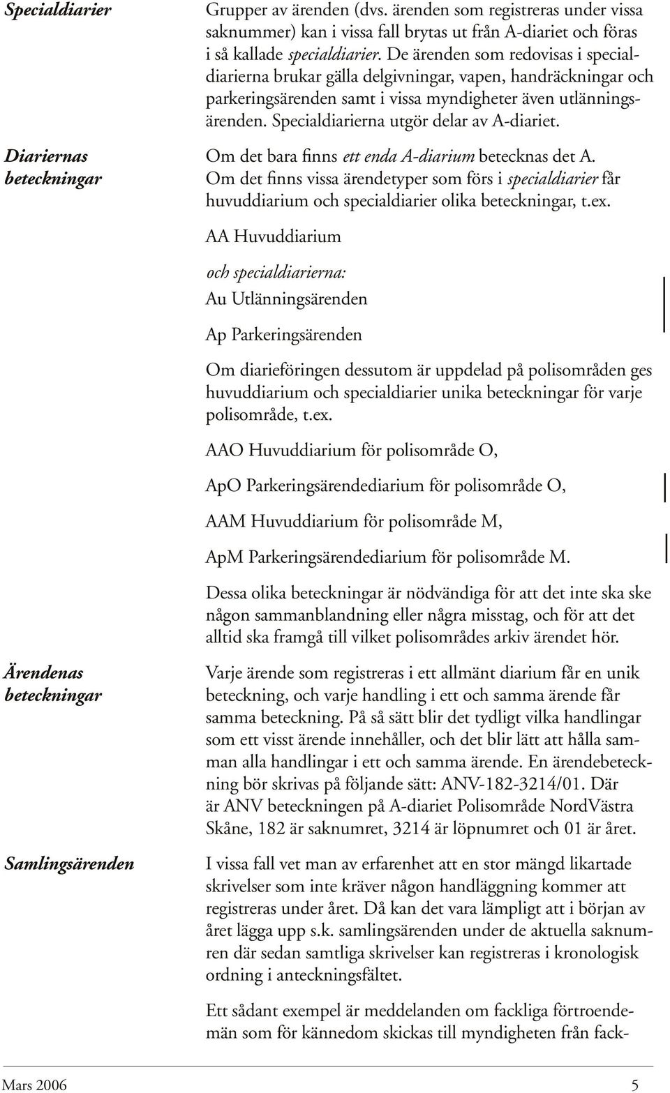 Specialdiarierna utgör delar av A-diariet. Diariernas Om det bara finns ett enda A-diarium betecknas det A.