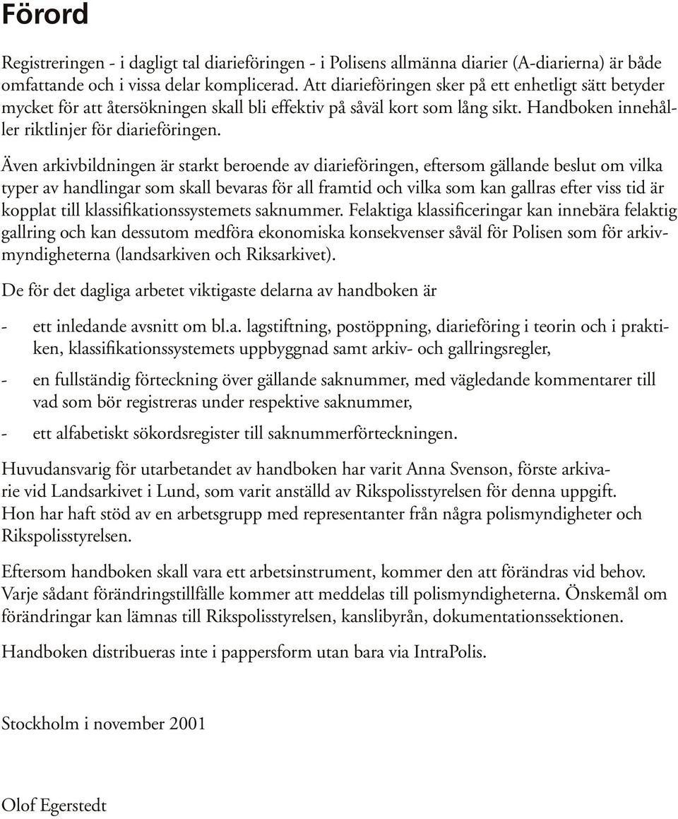 Även arkivbildningen är starkt beroende av diarieföringen, eftersom gällande beslut om vilka typer av handlingar som skall bevaras för all framtid och vilka som kan gallras efter viss tid är kopplat