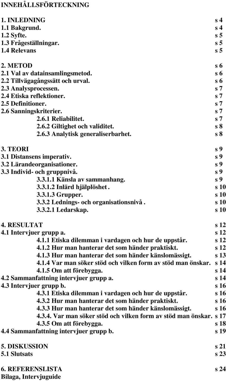 s 8 3. TEORI s 9 3.1 Distansens imperativ. s 9 3.2 Lärandeorganisationer. s 9 3.3 Individ- och gruppnivå. s 9 3.3.1.1 Känsla av sammanhang. s 9 3.3.1.2 Inlärd hjälplöshet. s 10 3.3.1.3 Grupper.