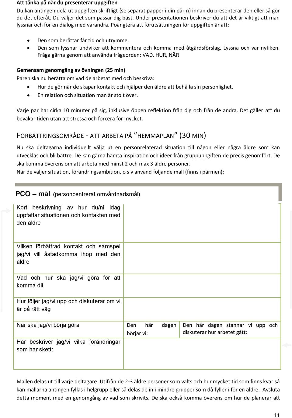 Poängtera att förutsättningen för uppgiften är att: Den som berättar får tid och utrymme. Den som lyssnar undviker att kommentera och komma med åtgärdsförslag. Lyssna och var nyfiken.