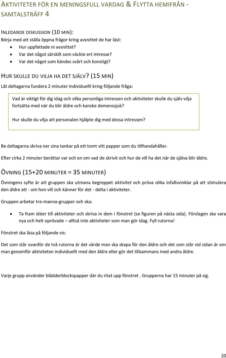 (15 MIN) Låt deltagarna fundera 2 minuter individuellt kring följande fråga: Vad är viktigt för dig idag och vilka personliga intressen och aktiviteter skulle du själv vilja fortsätta med när du blir