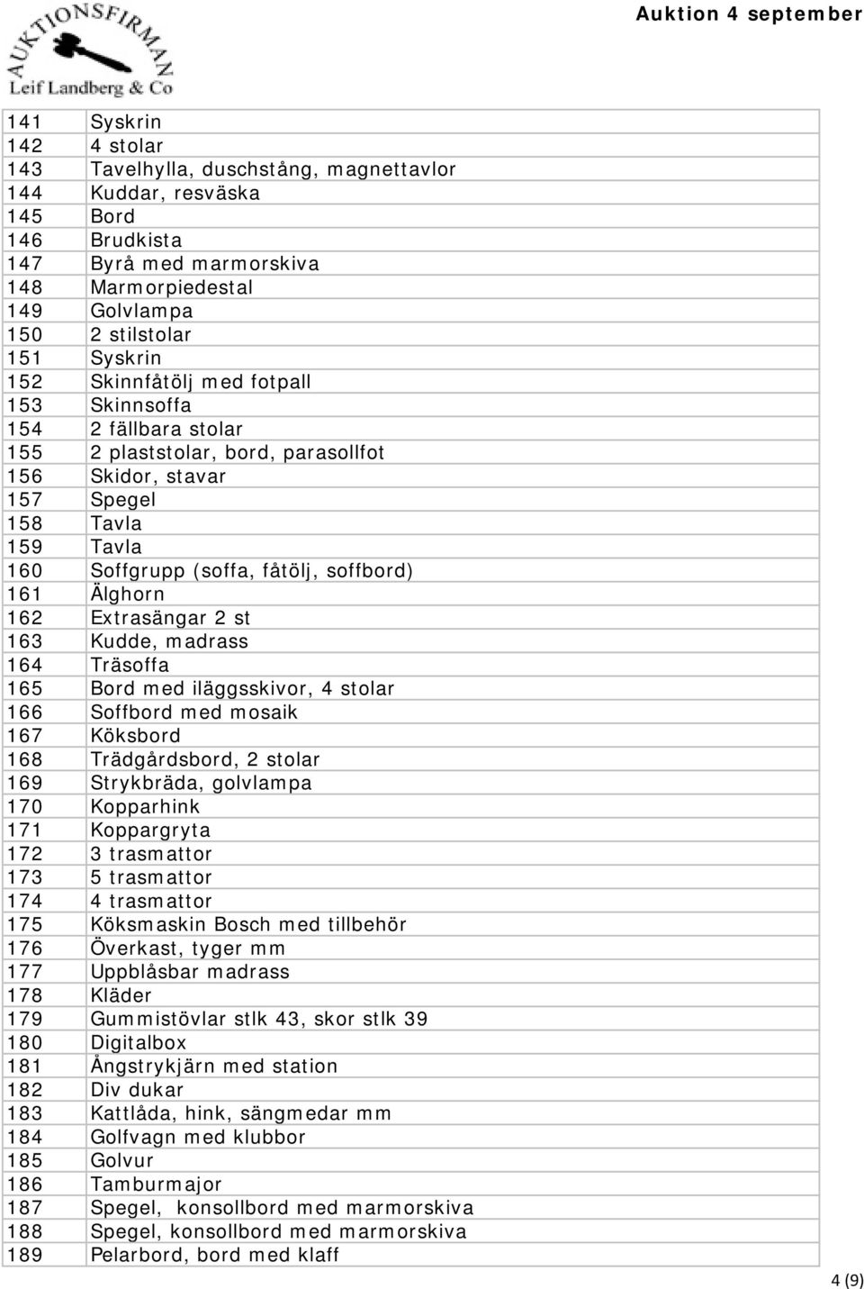 Älghorn 162 Extrasängar 2 st 163 Kudde, madrass 164 Träsoffa 165 Bord med iläggsskivor, 4 stolar 166 Soffbord med mosaik 167 Köksbord 168 Trädgårdsbord, 2 stolar 169 Strykbräda, golvlampa 170