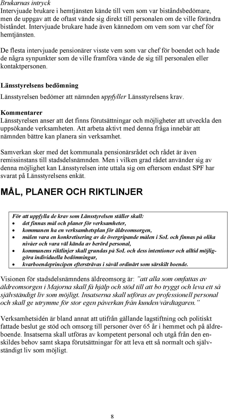 De flesta intervjuade pensionärer visste vem som var chef för boendet och hade de några synpunkter som de ville framföra vände de sig till personalen eller kontaktpersonen.