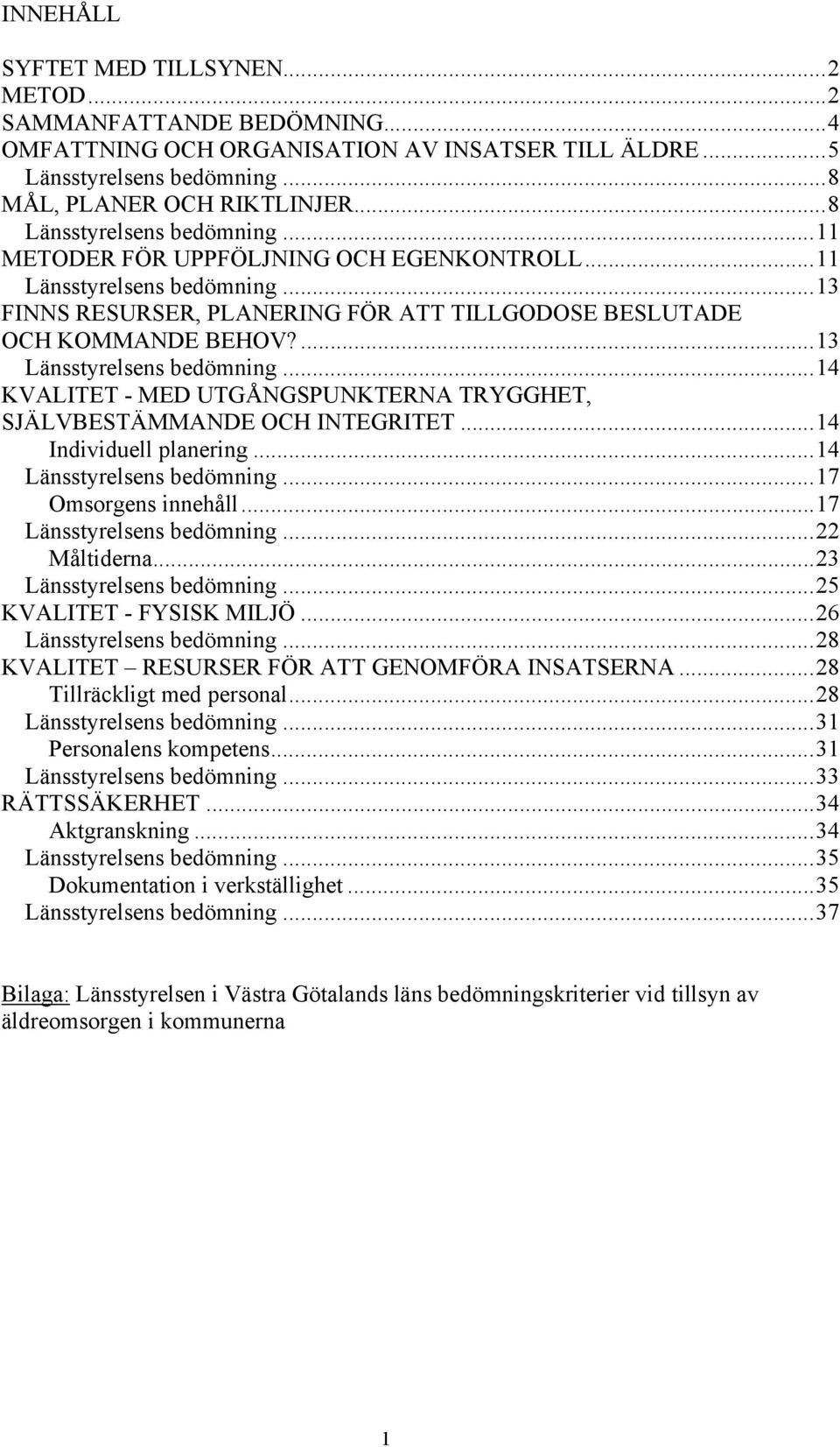 ...13 Länsstyrelsens bedömning...14 KVALITET - MED UTGÅNGSPUNKTERNA TRYGGHET, SJÄLVBESTÄMMANDE OCH INTEGRITET...14 Individuell planering...14 Länsstyrelsens bedömning...17 Omsorgens innehåll.