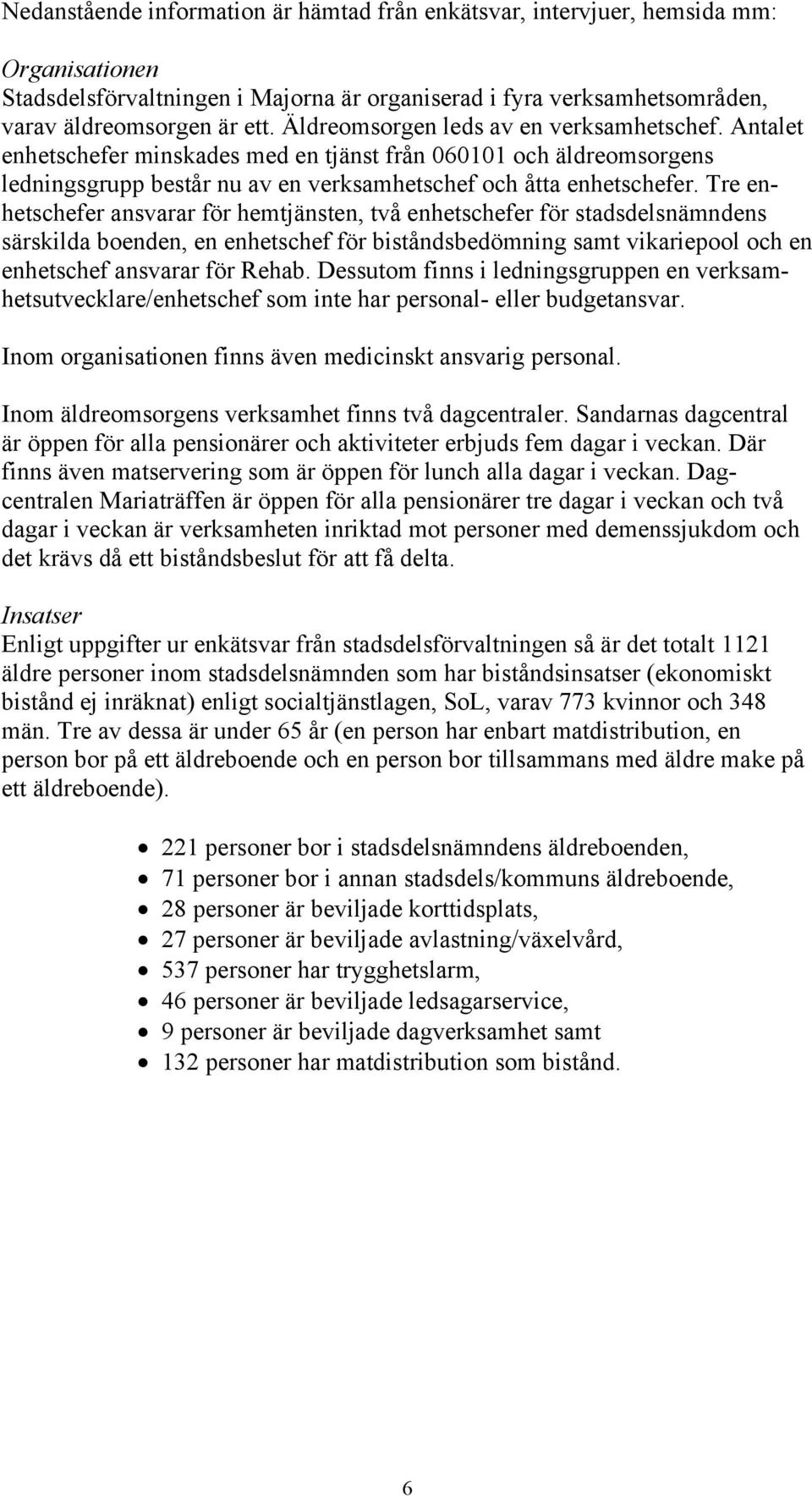 Tre enhetschefer ansvarar för hemtjänsten, två enhetschefer för stadsdelsnämndens särskilda boenden, en enhetschef för biståndsbedömning samt vikariepool och en enhetschef ansvarar för Rehab.