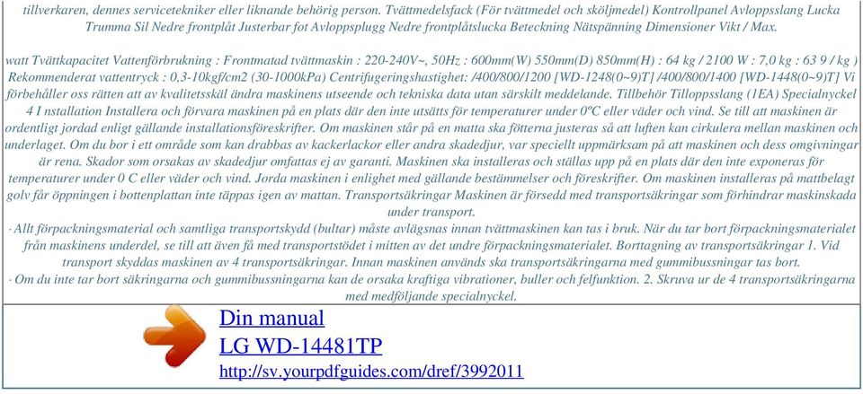 Max. watt Tvättkapacitet Vattenförbrukning : Frontmatad tvättmaskin : 220-240V~, 50Hz : 600mm(W) 550mm(D) 850mm(H) : 64 kg / 2100 W : 7,0 kg : 63 9 / kg ) Rekommenderat vattentryck : 0,3-10kgf/cm2