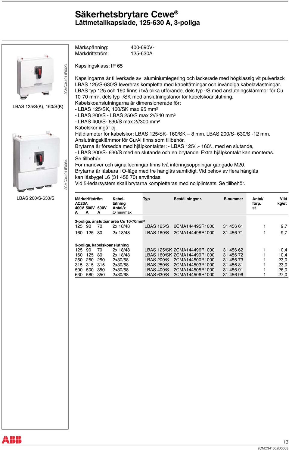 LBAS typ 125 och 160 finns i två olika utförande, dels typ -/S med anslutningsklämmor för Cu 10-70 mm², dels typ -/SK med anslutningsfanor för kabelskoanslutning.