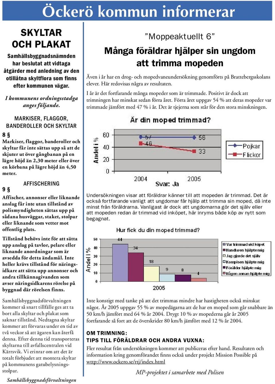 MARKISER, FLAGGOR, BANDEROLLER OCH SKYLTAR 8 Markiser, flaggor, banderoller och skyltar får inte sättas upp så att de skjuter ut över gångbanan på en lägre höjd än 2,30 meter eller över en körbana på