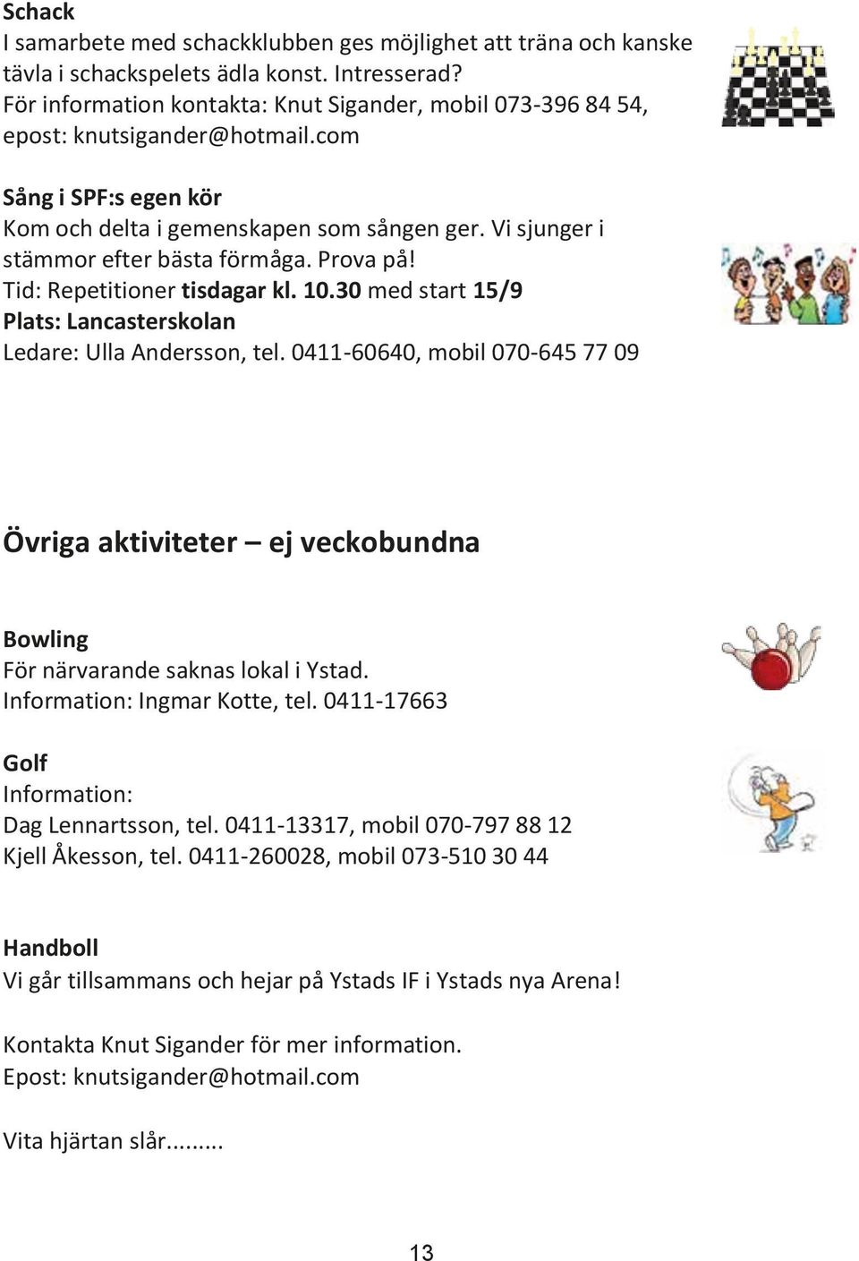 Vi sjunger i stämmor efter bästa förmåga. Prova på! Tid: Repetitioner tisdagar kl. 10.30 med start 15/9 Plats: Lancasterskolan Ledare: Ulla Andersson, tel.