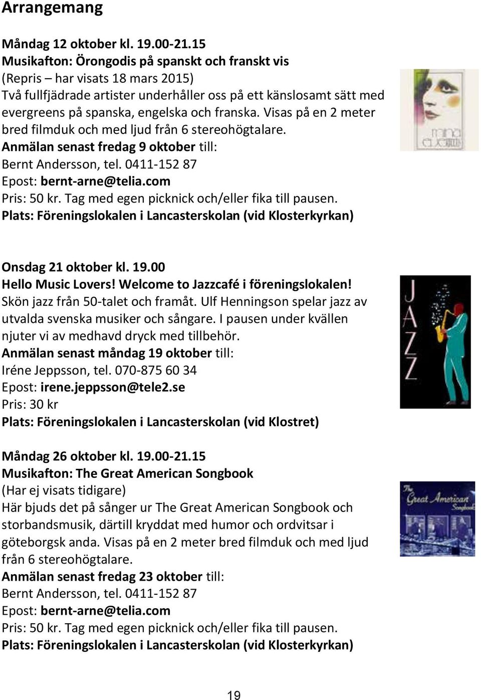 Visas på en 2 meter bred filmduk och med ljud från 6 stereohögtalare. Anmälan senast fredag 9 oktober till: Bernt Andersson, tel. 0411-152 87 Epost: bernt-arne@telia.com Pris: 50 kr.