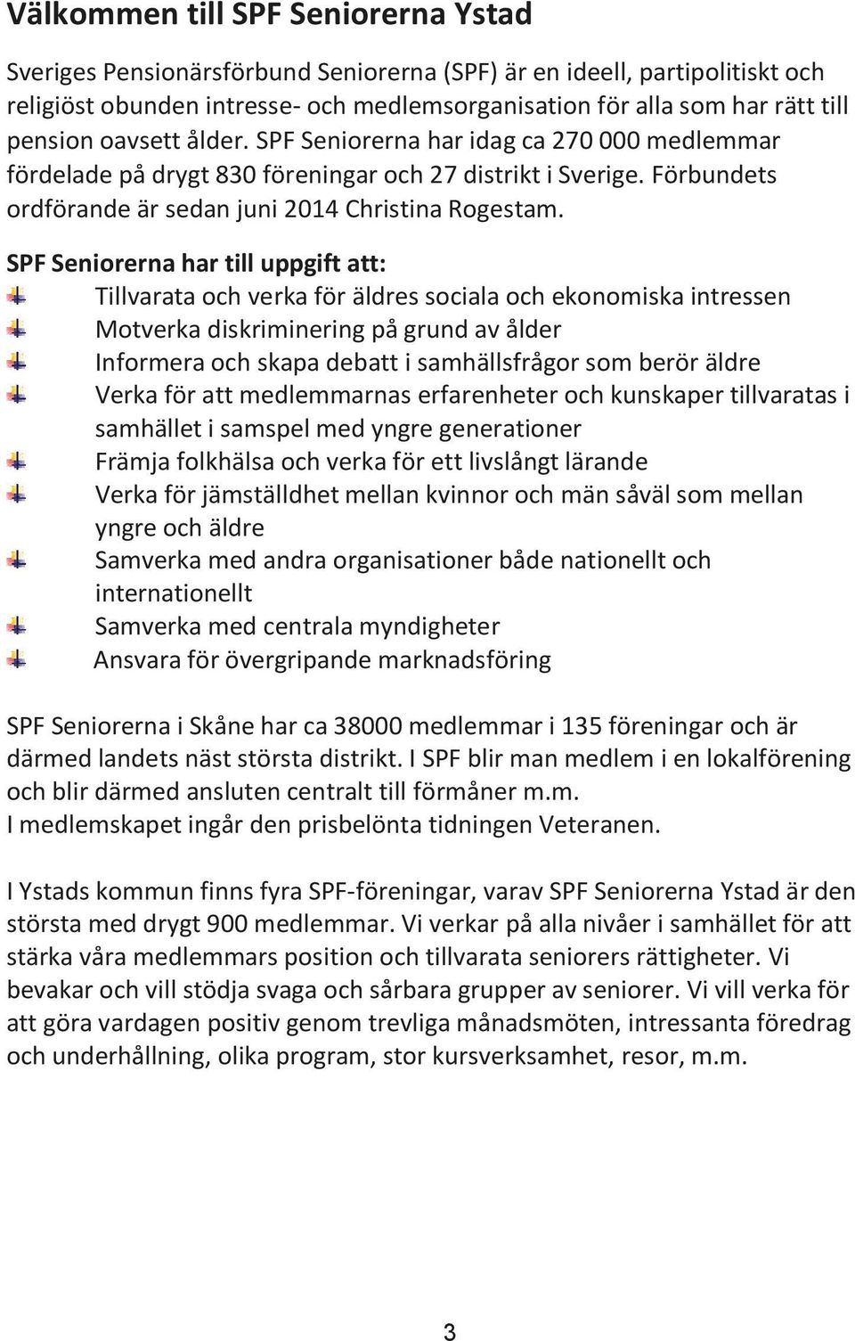 SPF Seniorerna har till uppgift att: Tillvarata och verka för äldres sociala och ekonomiska intressen Motverka diskriminering på grund av ålder Informera och skapa debatt i samhällsfrågor som berör