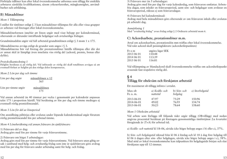 Månadslöneformen innebär att lönen utgår med visst belopp per kalendermånad, oberoende av därunder inträffande helgdagar och avtalsenliga fridagar.