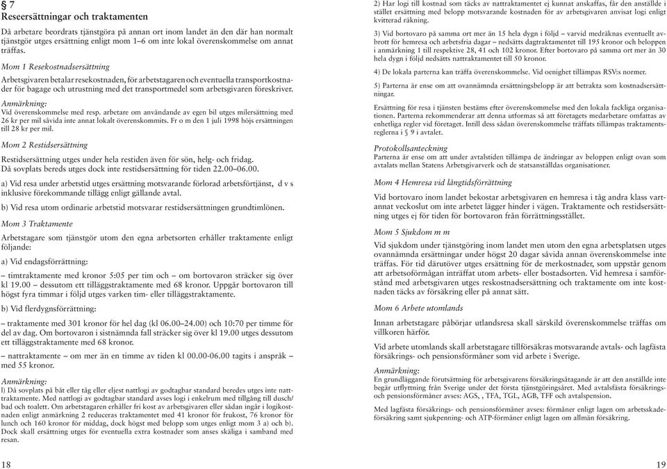 Mom 1 Resekostnadsersättning Arbetsgivaren betalar resekostnaden, för arbetstagaren och eventuella transportkostnader för bagage och utrustning med det transportmedel som arbetsgivaren föreskriver.