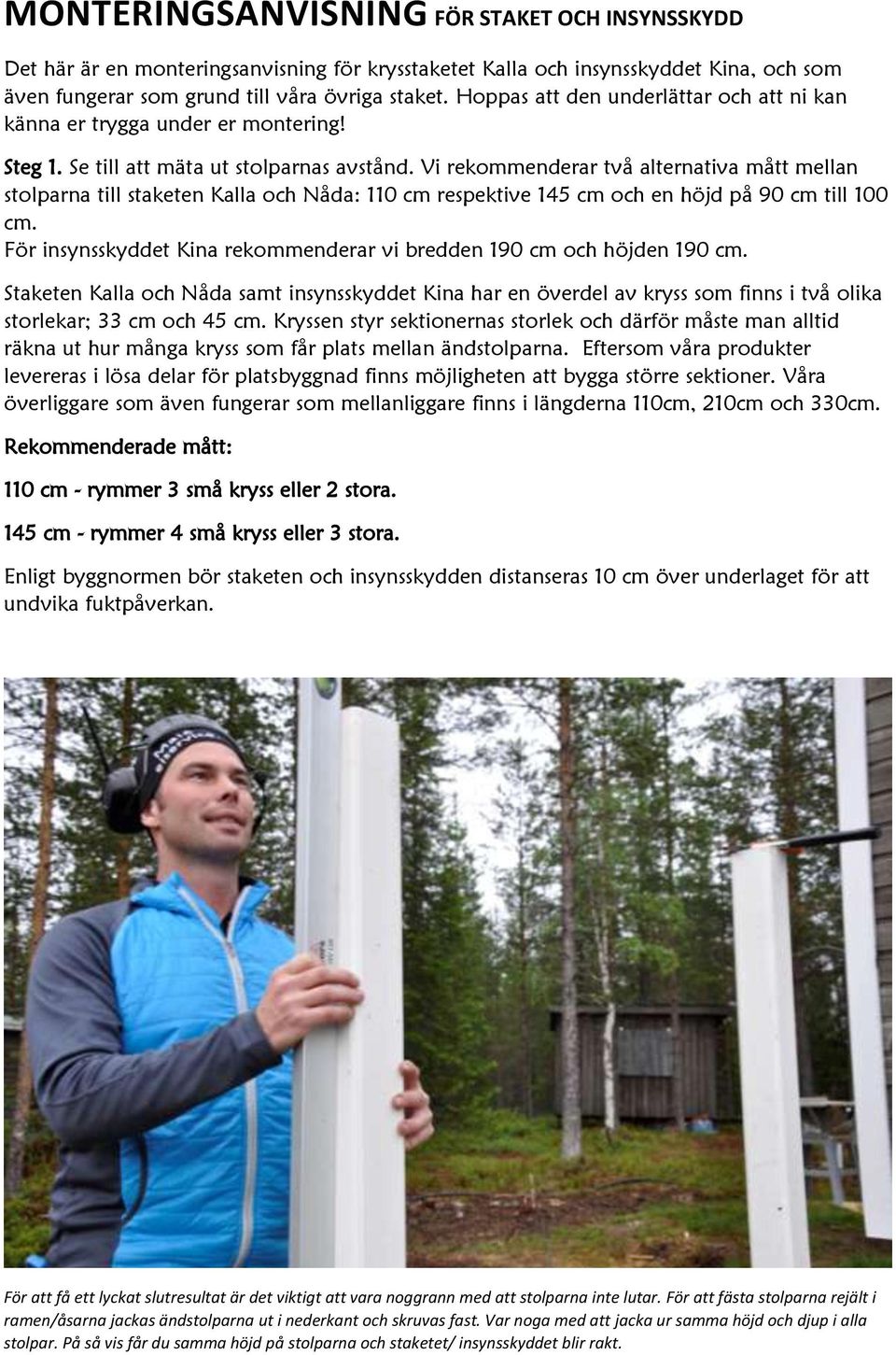 Vi rekommenderar två alternativa mått mellan stolparna till staketen Kalla och Nåda: 110 cm respektive 145 cm och en höjd på 90 cm till 100 cm.