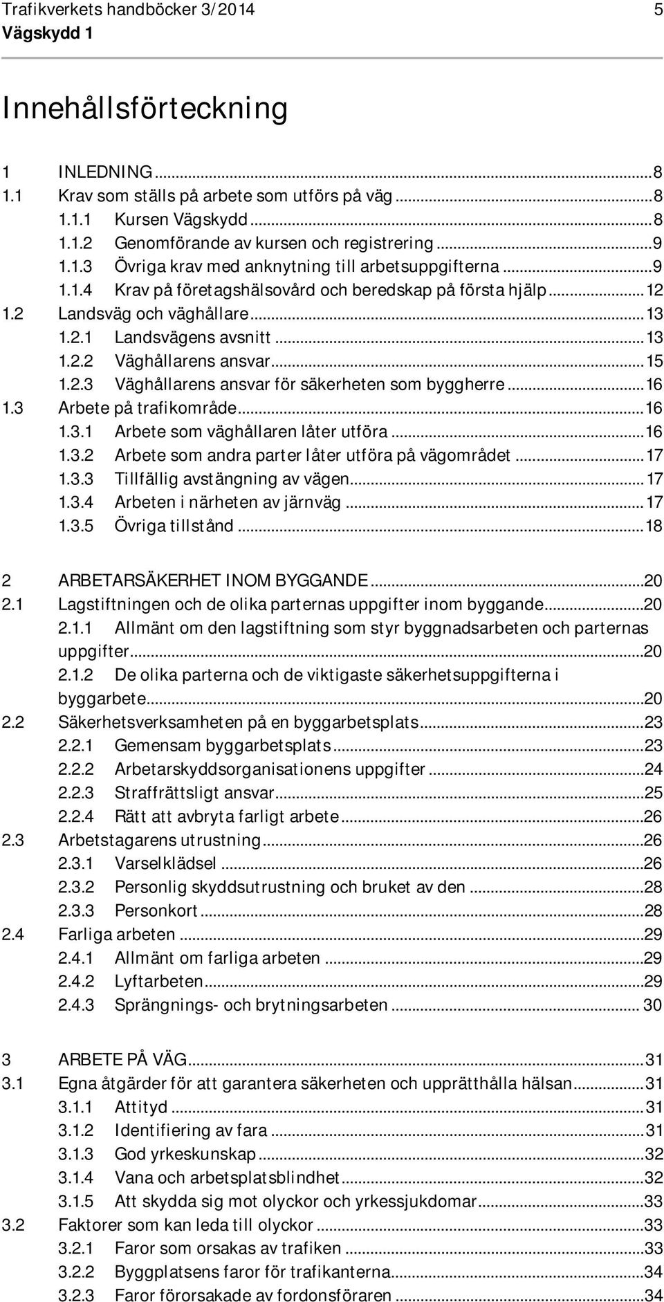 .. 15 1.2.3 Väghållarens ansvar för säkerheten som byggherre... 16 1.3 Arbete på trafikområde... 16 1.3.1 Arbete som väghållaren låter utföra... 16 1.3.2 Arbete som andra parter låter utföra på vägområdet.