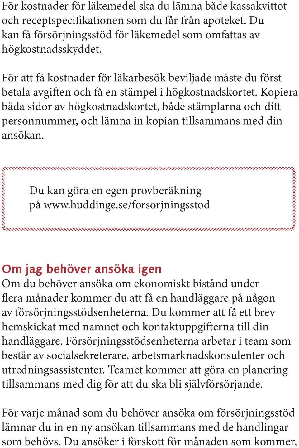 Kopiera båda sidor av högkostnadskortet, både stämplarna och ditt personnummer, och lämna in kopian tillsammans med din ansökan. Du kan göra en egen provberäkning på www.huddinge.